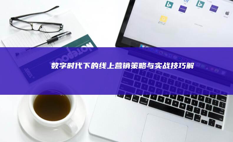 数字时代下的线上营销策略与实战技巧解析